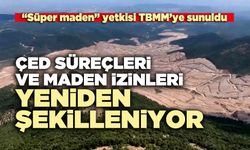ÇED süreçleri ve maden izinleri yeniden şekilleniyor