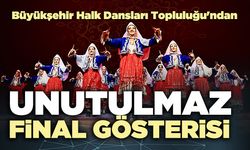 Büyükşehir Halk Dansları Topluluğu'ndan unutulmaz final gösterisi