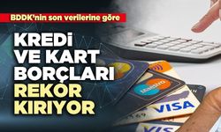 BDDK’nin son verilerine göre kredi ve kart borçları rekor kırıyor