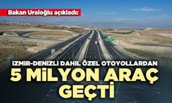 İzmir-Denizli dahil özel otoyollardan 5 milyon araç geçti
