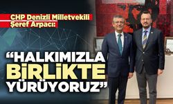 CHP Denizli Milletvekili Şeref Arpacı: “Halkımızla birlikte yürüyoruz”