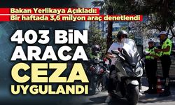 Bakan Yerlikaya Açıkladı: 403 Bin araca ceza uygulandı