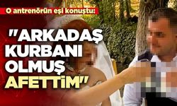 O antrenörün eşi konuştu: "Arkadaş kurbanı olmuş, afettim"