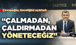 Çavuşoğlu, önceliğini açıkladı: “çalmadan, çaldırmadan yöneteceğiz”