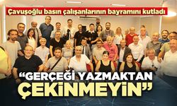 Çavuşoğlu: “Gerçeği yazmaktan çekinmeyin”