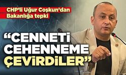 CHP’li Uğur Coşkun’dan Bakanlığa tepki: “Cenneti cehenneme çevirdiler”