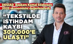 DEGİAD Başkanı Kemal Sözkesen: “Tekstil sektöründe istihdam kaybı 300.000 seviyesine ulaştı”