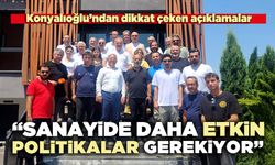 Konyalıoğlu’ndan dikkat çeken açıklamalar: “Sanayide daha etkin politikalar gerekiyor”
