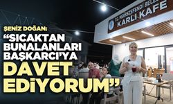 Şeniz Doğan “Sıcaktan bunalanları Başkarcı’ya Davet ediyorum”