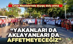 Çınar Meydanı’nda duygu dolu anma: “Yakanları da aklayanları da affetmeyeceğiz”