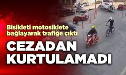 Bisikleti motosiklete bağlayarak trafiğe çıktı cezadan kurtulamadı