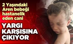 Aren bebeği hastanelik eden cani yargı karşısına çıkıyor