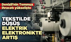 Denizli’nin Temmuz ihracatında tekstilde düşüş, elektrik-elektronikte artış var