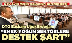 DTO Başkanı Uğur Erdoğan: “Emek yoğun sektörlere ek destek şart”