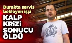 Durakta servis bekleyen işçi kalp krizi sonucu öldü