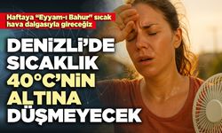 Denizli’de sıcaklık 40°C’nin altına düşmeyecek
