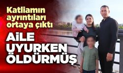 Katliamın ayrıntıları ortaya çıktı: Aile uyurken *ldürmüş