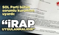 SOL Parti bütün sorumlu kurumları uyardı: “İRAP uygulanmalıdır”
