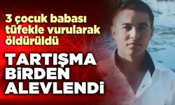 Tartışma birden alevlendi, 3 çocuk babası tüfekle vurularak öldürüldü