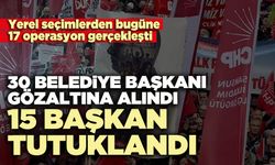 30 belediye başkanı gözaltına alındı, 15 başkan tutuklandı