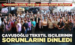 Çavuşoğlu tekstil işçilerinin sorunlarını dinledi