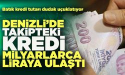 Denizli’de Takipteki Kredi Milyarlarca Liraya Ulaştı
