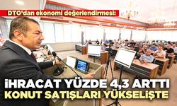 DTO’dan ekonomi değerlendirmesi: İhracat yüzde 4,3 arttı, konut satışları yükselişte