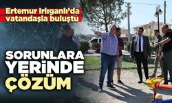 Ertemur Irlıganlı’da vatandaşla buluştu: Sorunlara yerinde çözüm