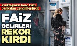 Yurttaşların borç krizi bankaları zenginleştirdi: Faiz gelirleri rekor kırdı