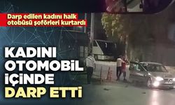 Kadını otomobil içinde darp etti
