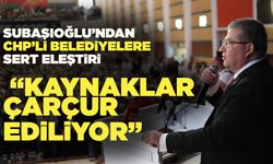 Subaşıoğlu’ndan CHP’li Belediyelere Sert Eleştiri
