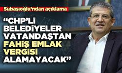 Subaşıoğlu: “CHP’li belediyeler vatandaştan fahiş emlak vergisi alamayacak”