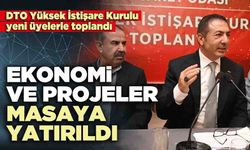 DTO Yüksek İstişare Kurulu’nda ekonomi ve projeler masaya yatırıldı