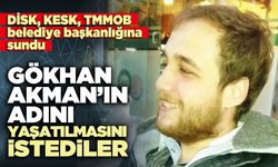 DİSK, KESK, TMMOB, Gökhan Akman’ın adını yaşatılmasını istedi