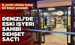 Denizli’de eski işyeri sahibi dehşet saçtı