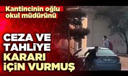 Kantincinin oğlu okul müdürünü ceza ve tahliye kararı için vurmuş