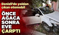 Denizli’de yoldan çıkan otomobil önce ağaca sonra eve çarptı