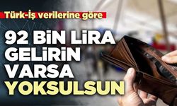 Türk-İş verilerine göre 92 bin lira gelirin varsa yoksulsun