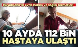 Büyükşehir’in evde bakım ve sağlık hizmetleri 10 ayda 112 bin hastaya ulaştı