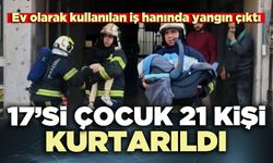 Ev olarak kullanılan iş hanında yangın çıktı: 17’si çocuk 21 kişi kurtarıldı