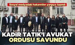Kadir Tatık’ı avukat ordusu savundu
