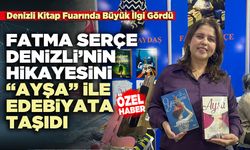 Fatma Serçe, Denizli’nin hikâyesini “Ayşa” ile edebiyata taşıdı