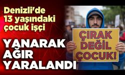 Denizli'de 13 yaşındaki çocuk işçi yanarak ağır yaralandı