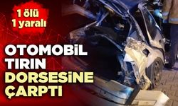 Otomobil tırın dorsesine çarptı: 1 ölü 1 yaralı