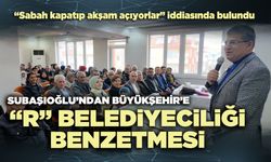 Subaşıoğlu’ndan Büyükşehir’e “R” belediyeciliği benzetmesi