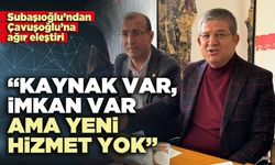 Subaşıoğlu: “Kaynak var, imkan var ama yeni hizmet yok”
