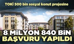 TOKİ 500 bin sosyal konut projesine 8 milyon 840 bin başvuru yapıldı