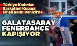 Türkiye Kadınlar Basketbol Kupası Finali yarın Denizli’de: Galatasaray - Fenerbahçe kapışıyor
