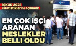 İŞKUR 2025 istatistiklerini açıkladı: En çok işçi aranan meslekler belli oldu