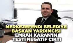 Merkezefendi Belediye Başkan Yardımcısı Emrah Karan’ın Testi Negatif Çıktı